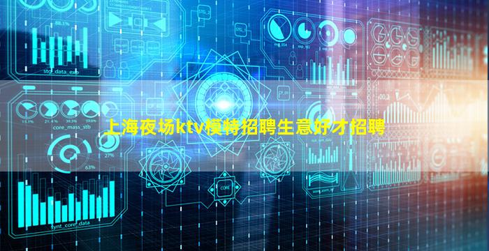 上海夜场ktv模特招聘生意好才招聘
